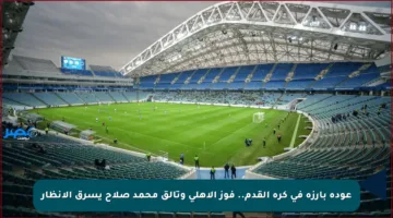 عودة بارزة في كرة القدم.. فوز الأهلي وتألق محمد صلاح يسرق الأنظار